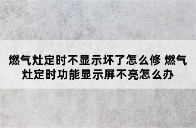 燃气灶定时不显示坏了怎么修 燃气灶定时功能显示屏不亮怎么办